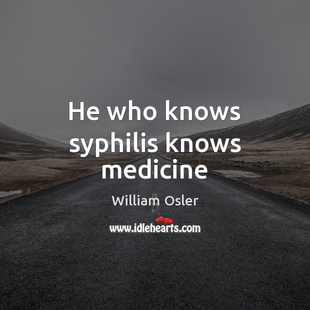 He who knows syphilis knows medicine William Osler Picture Quote