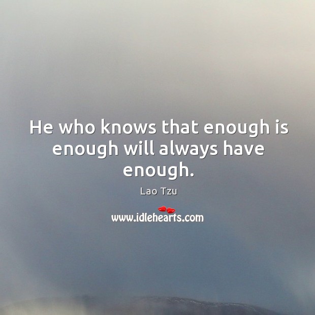 He who knows that enough is enough will always have enough. Lao Tzu Picture Quote
