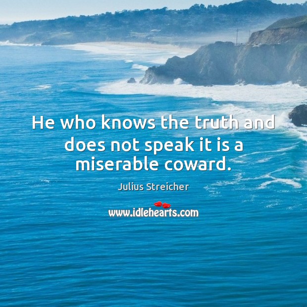 He who knows the truth and does not speak it is a miserable coward. Julius Streicher Picture Quote