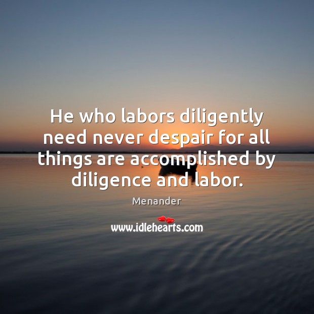 He who labors diligently need never despair for all things are accomplished Menander Picture Quote