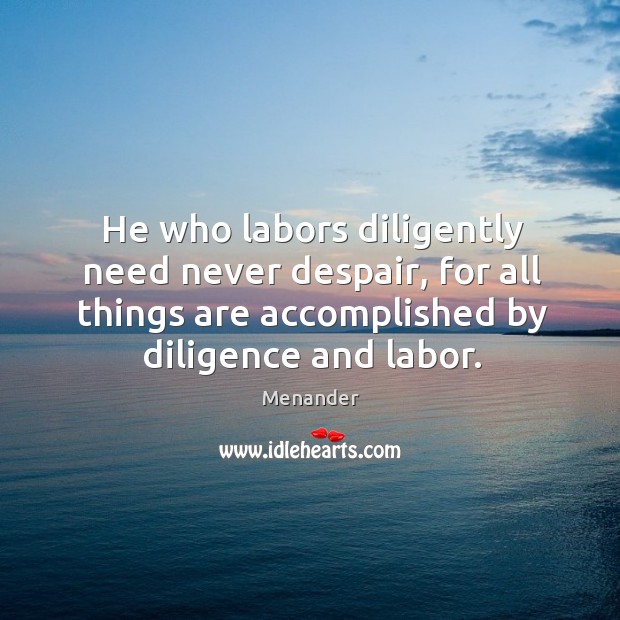He who labors diligently need never despair, for all things are accomplished by diligence and labor. Menander Picture Quote