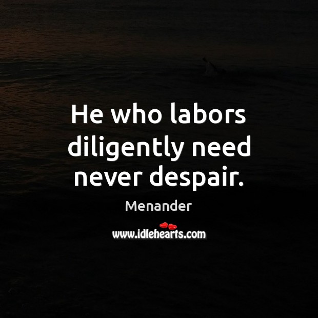 He who labors diligently need never despair. Menander Picture Quote