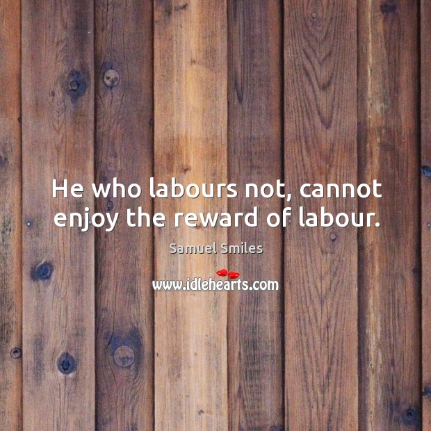 He who labours not, cannot enjoy the reward of labour. Samuel Smiles Picture Quote