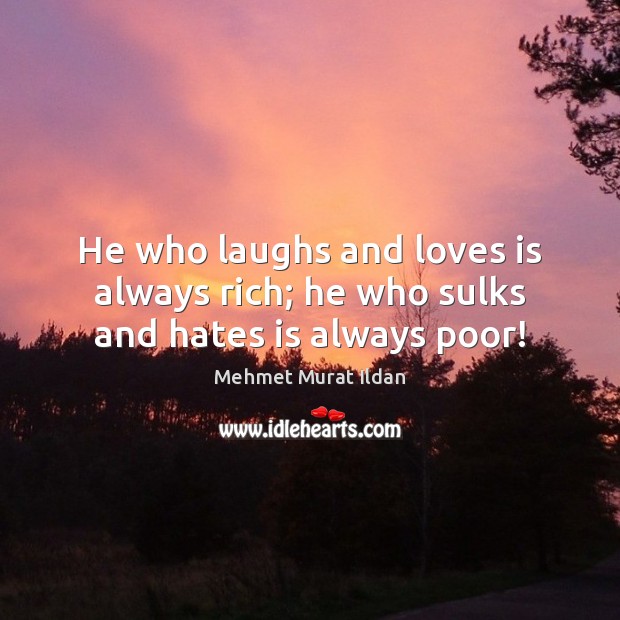 He who laughs and loves is always rich; he who sulks and hates is always poor! Mehmet Murat Ildan Picture Quote