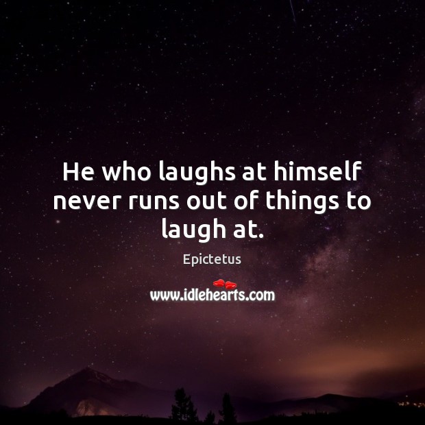 He who laughs at himself never runs out of things to laugh at. 