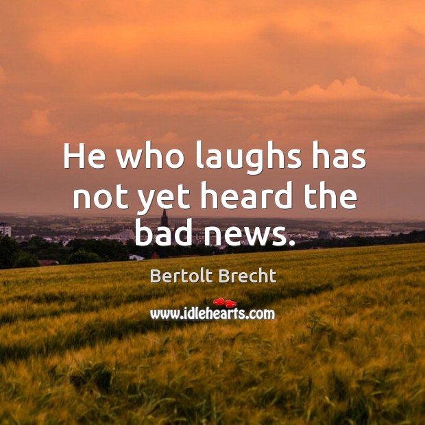 He who laughs has not yet heard the bad news. Bertolt Brecht Picture Quote