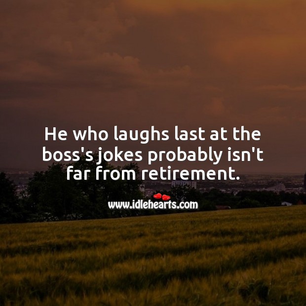 He who laughs last at the boss’s jokes probably isn’t far from retirement. Retirement Messages Image