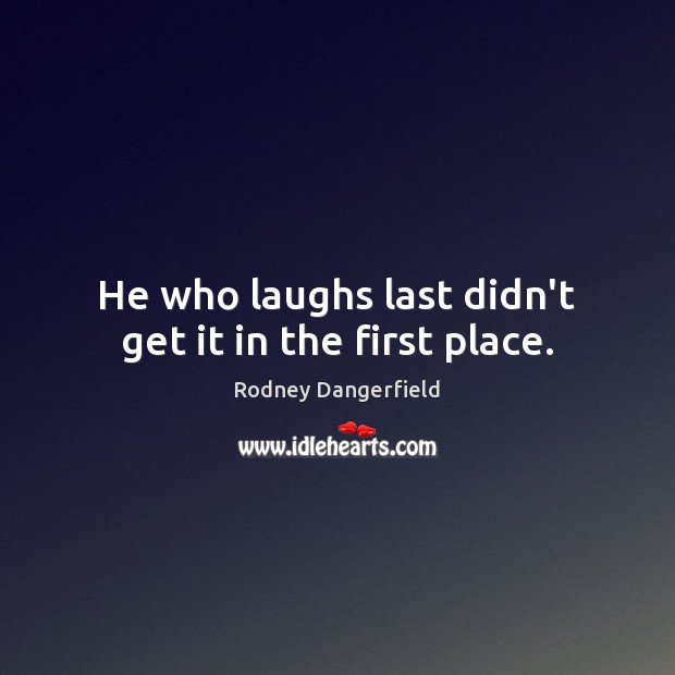He who laughs last didn’t get it in the first place. Rodney Dangerfield Picture Quote