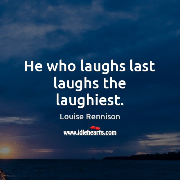 He who laughs last laughs the laughiest. Louise Rennison Picture Quote