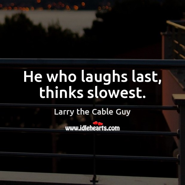 He who laughs last, thinks slowest. Larry the Cable Guy Picture Quote