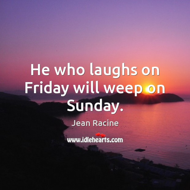 He who laughs on Friday will weep on Sunday. Jean Racine Picture Quote