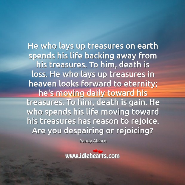 He who lays up treasures on earth spends his life backing away Image
