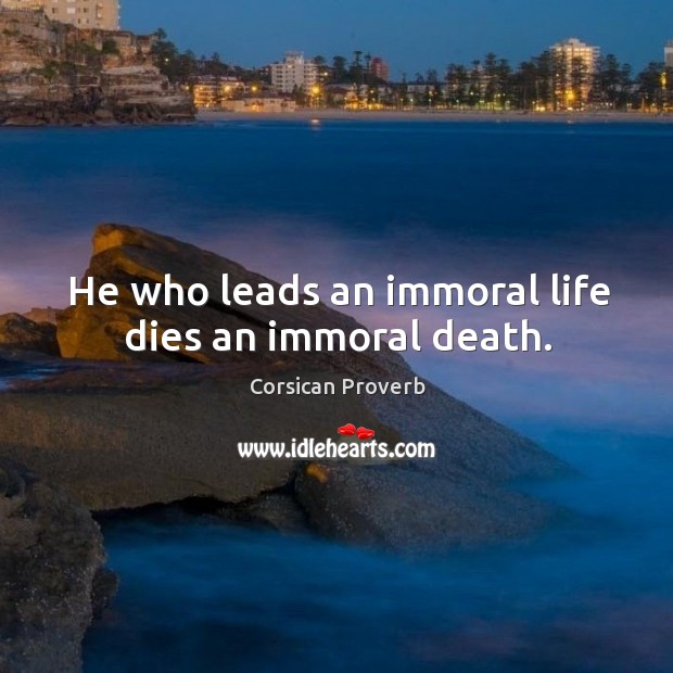 He who leads an immoral life dies an immoral death. Corsican Proverbs Image