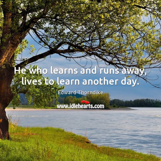 He who learns and runs away, lives to learn another day. Edward Thorndike Picture Quote