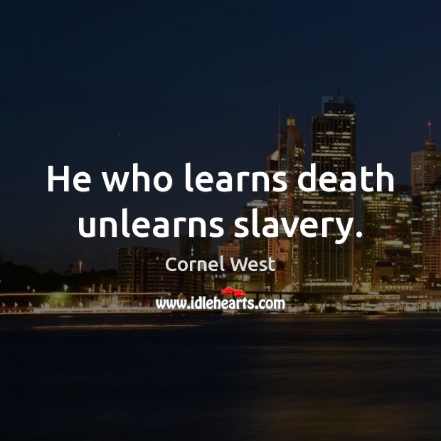 He who learns death unlearns slavery. Cornel West Picture Quote