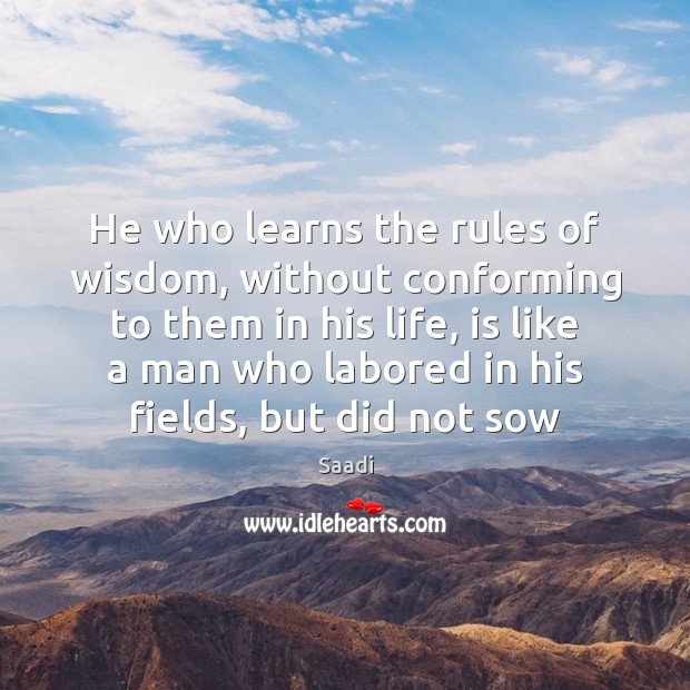 He who learns the rules of wisdom, without conforming to them in Saadi Picture Quote
