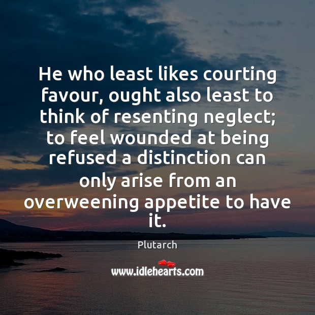He who least likes courting favour, ought also least to think of Plutarch Picture Quote