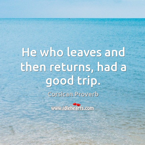 He who leaves and then returns, had a good trip. Corsican Proverbs Image
