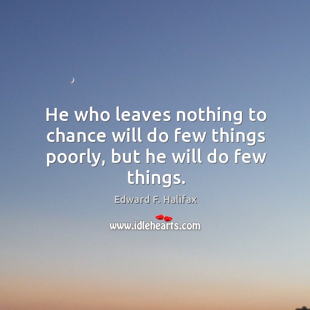 He who leaves nothing to chance will do few things poorly, but he will do few things. Edward F. Halifax Picture Quote