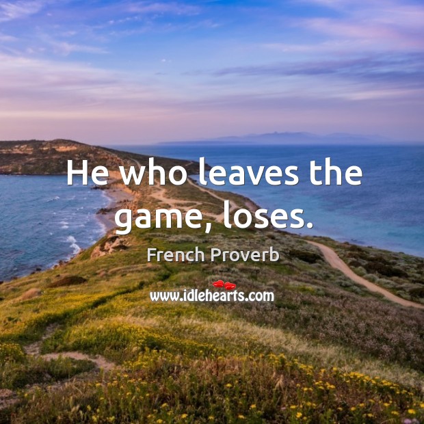 He who leaves the game, loses. French Proverbs Image