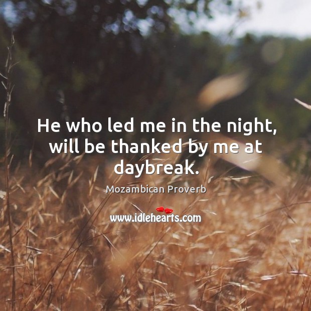 He who led me in the night, will be thanked by me at daybreak. Mozambican Proverbs Image