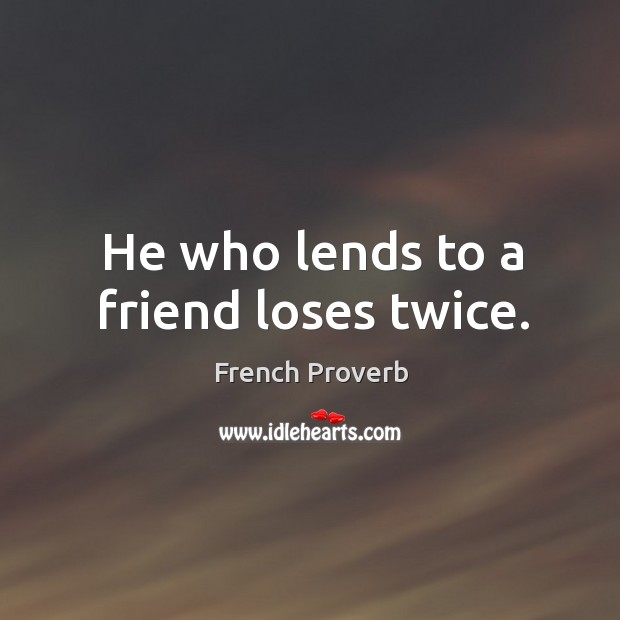 He who lends to a friend loses twice. Image