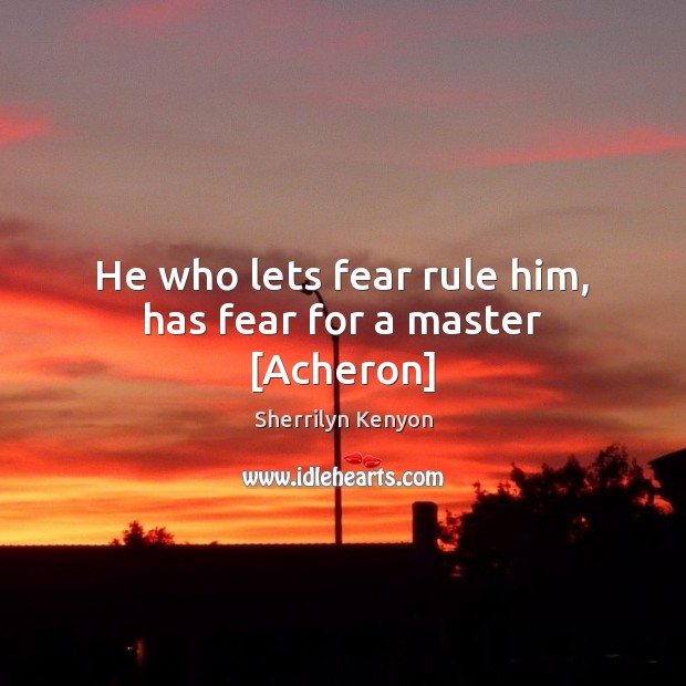 He who lets fear rule him, has fear for a master [Acheron] Sherrilyn Kenyon Picture Quote