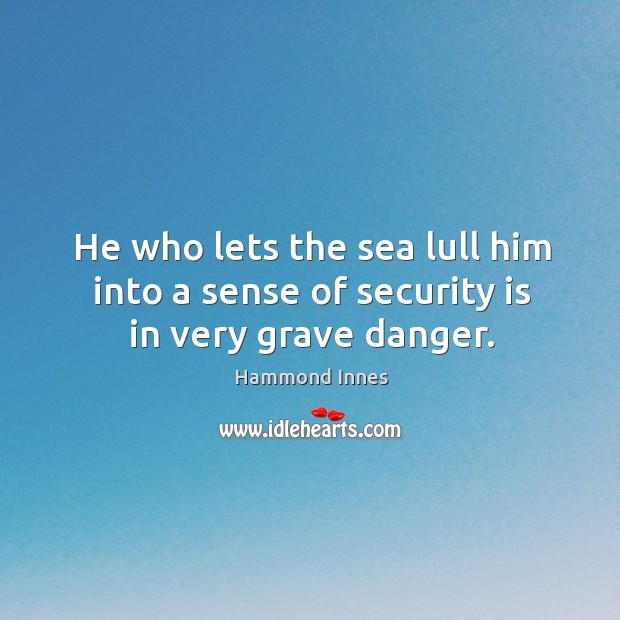 He who lets the sea lull him into a sense of security is in very grave danger. Hammond Innes Picture Quote
