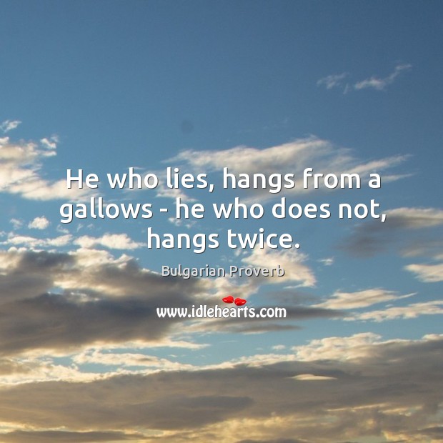 He who lies, hangs from a gallows – he who does not, hangs twice. Bulgarian Proverbs Image