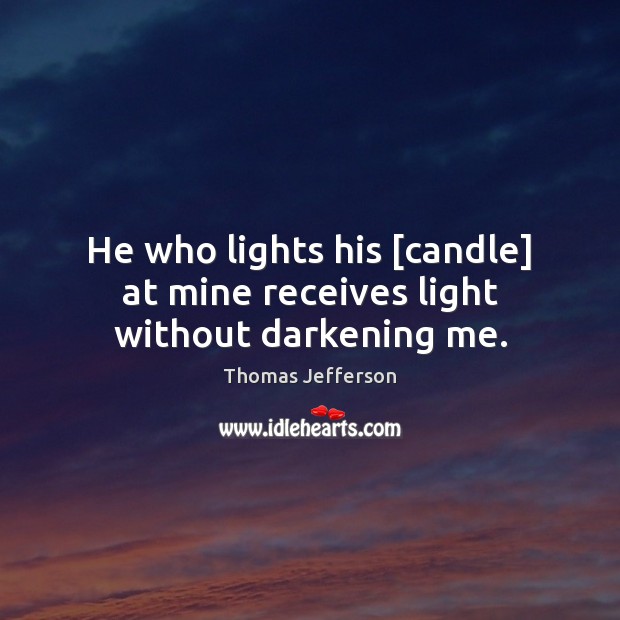 He who lights his [candle] at mine receives light without darkening me. Image