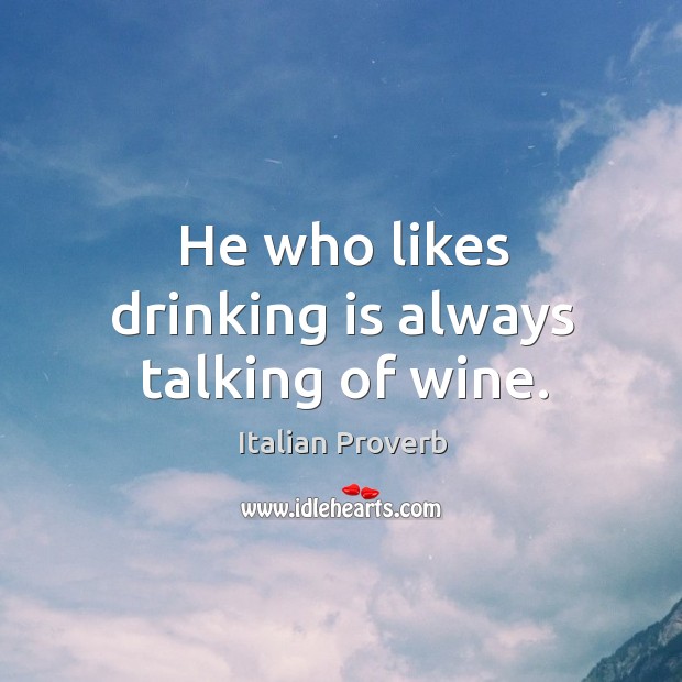 He who likes drinking is always talking of wine. Image