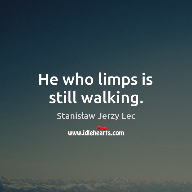 He who limps is still walking. Stanisław Jerzy Lec Picture Quote