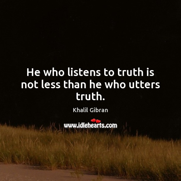 He who listens to truth is not less than he who utters truth. Khalil Gibran Picture Quote