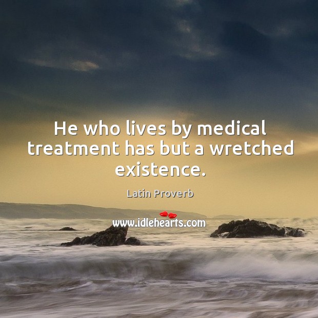 He who lives by medical treatment has but a wretched existence. Image