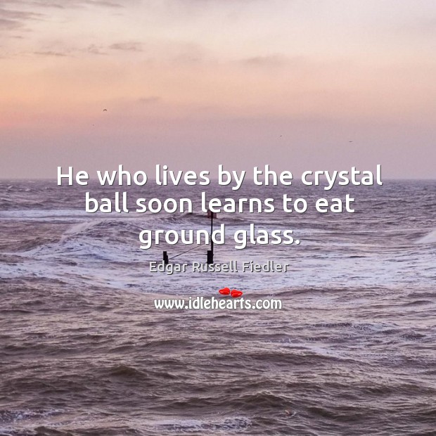 He who lives by the crystal ball soon learns to eat ground glass. Image