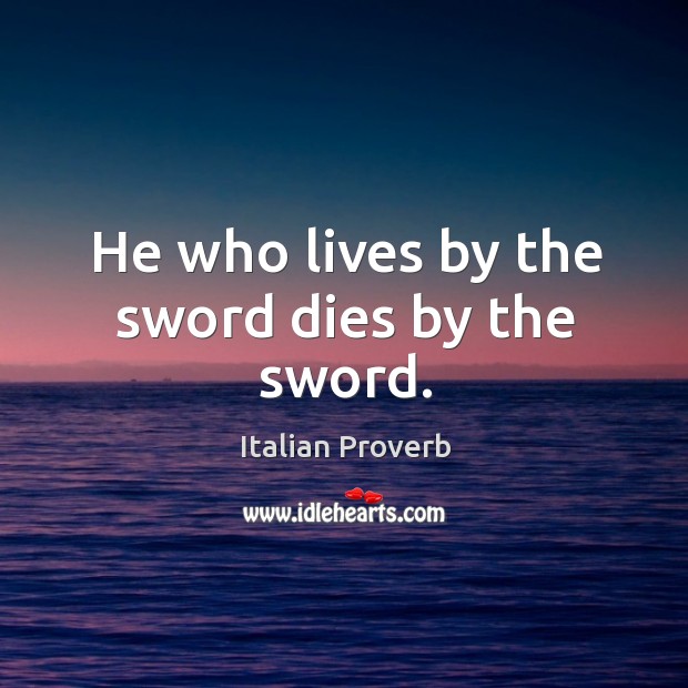 He who lives by the sword dies by the sword. Image