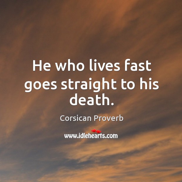 He who lives fast goes straight to his death. Corsican Proverbs Image