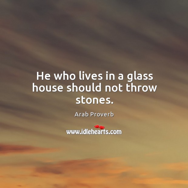 He who lives in a glass house should not throw stones. Image