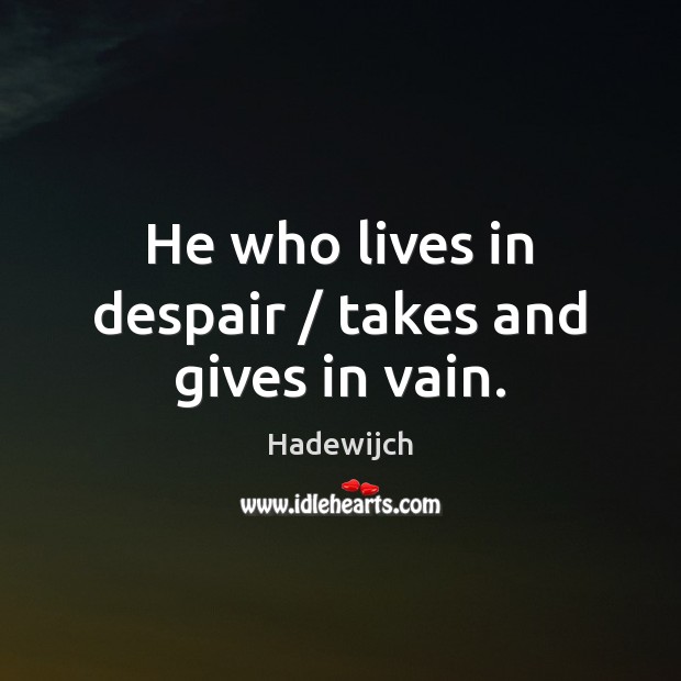 He who lives in despair / takes and gives in vain. Hadewijch Picture Quote