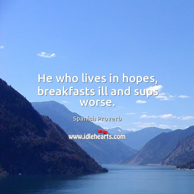 He who lives in hopes, breakfasts ill and sups worse. Image