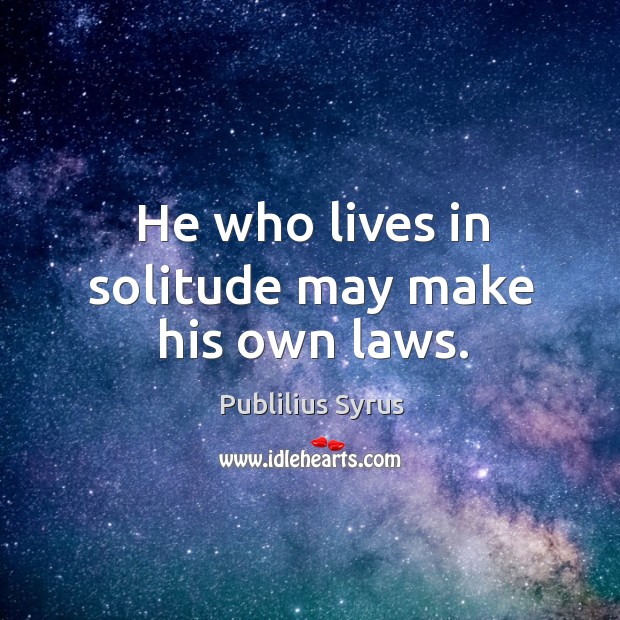 He who lives in solitude may make his own laws. Publilius Syrus Picture Quote