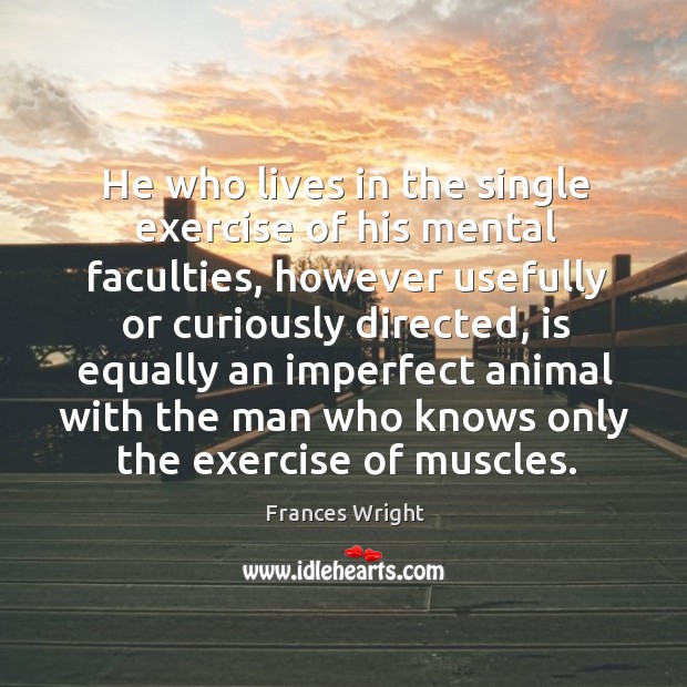 He who lives in the single exercise of his mental faculties Exercise Quotes Image