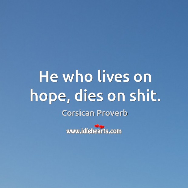 He who lives on hope, dies on shit. Corsican Proverbs Image
