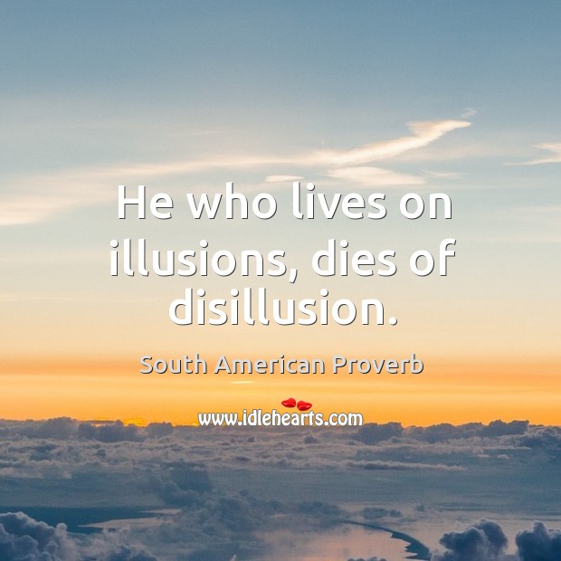 He who lives on illusions, dies of disillusion. South American Proverbs Image