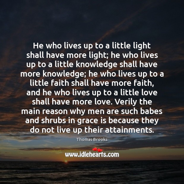 He who lives up to a little light shall have more light; Thomas Brooks Picture Quote