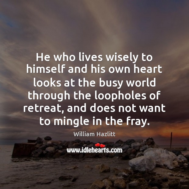 He who lives wisely to himself and his own heart looks at Image