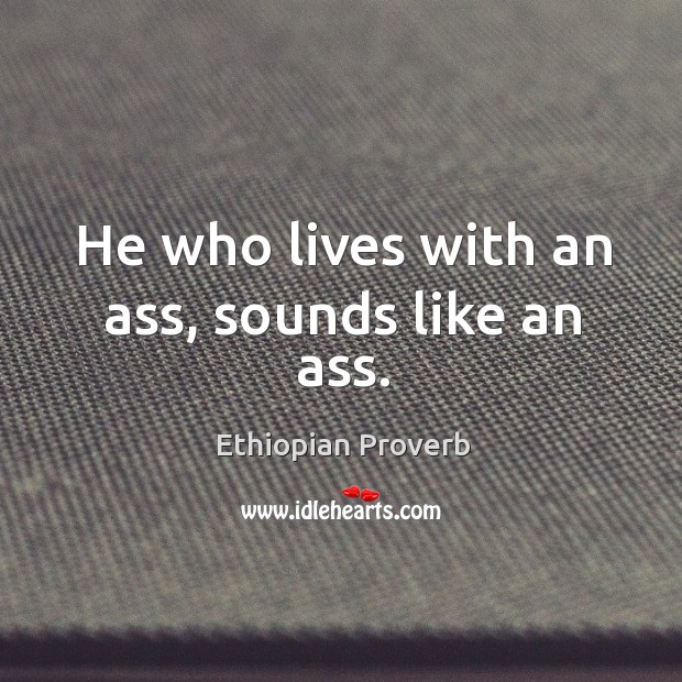 He who lives with an ass, sounds like an ass. Ethiopian Proverbs Image