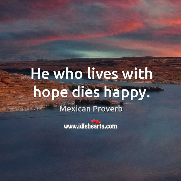 He who lives with hope dies happy. Mexican Proverbs Image