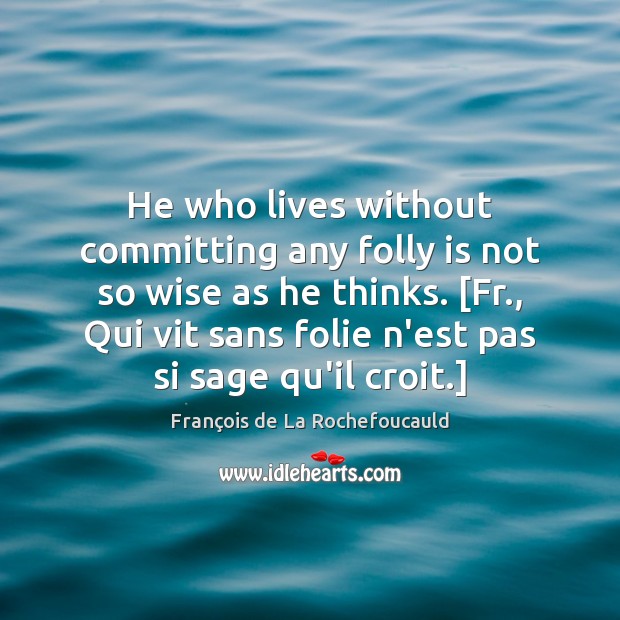 He who lives without committing any folly is not so wise as François de La Rochefoucauld Picture Quote