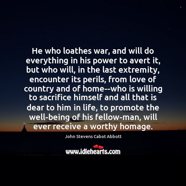 He who loathes war, and will do everything in his power to 